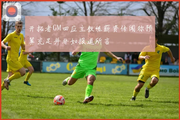 开拓者GM回应主教练薪资传闻称预算充足并非如报道所言