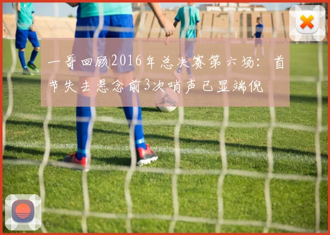 一哥回顾2016年总决赛第六场：首节失去悬念前3次哨声已显端倪