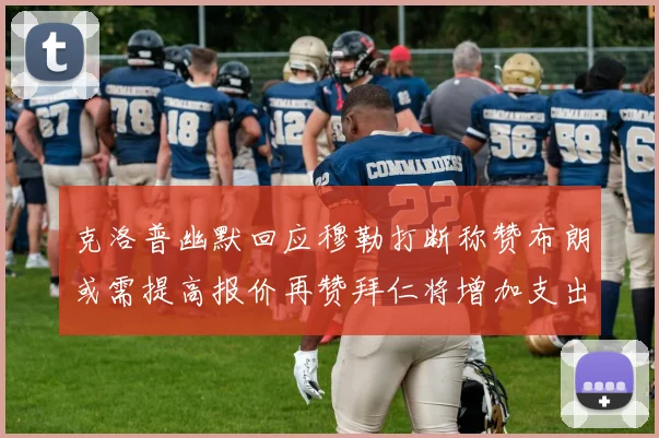 克洛普幽默回应穆勒打断称赞布朗或需提高报价再赞拜仁将增加支出