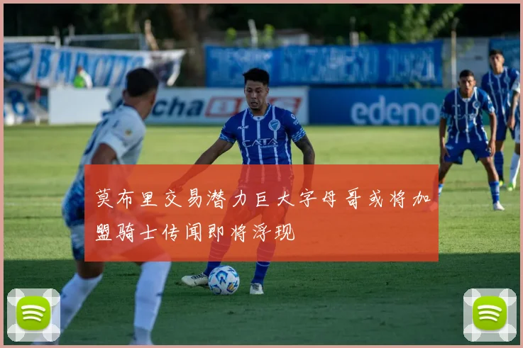 莫布里交易潜力巨大字母哥或将加盟骑士传闻即将浮现