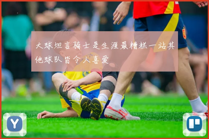 大球坦言骑士是生涯最糟糕一站其他球队皆令人喜爱