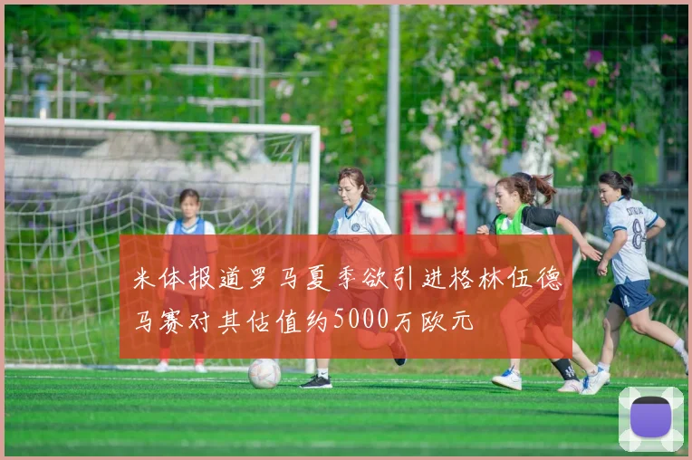 米体报道罗马夏季欲引进格林伍德马赛对其估值约5000万欧元