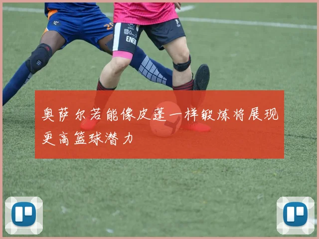 奥萨尔若能像皮蓬一样锻炼将展现更高篮球潜力