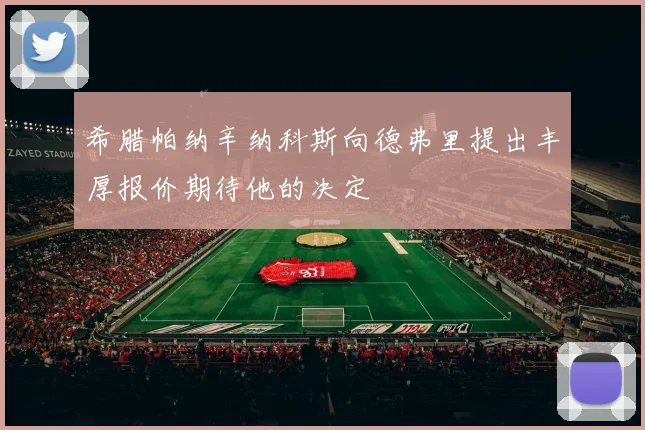 希腊帕纳辛纳科斯向德弗里提出丰厚报价期待他的决定