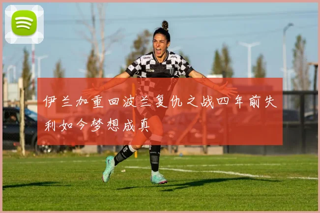 伊兰加重回波兰复仇之战四年前失利如今梦想成真