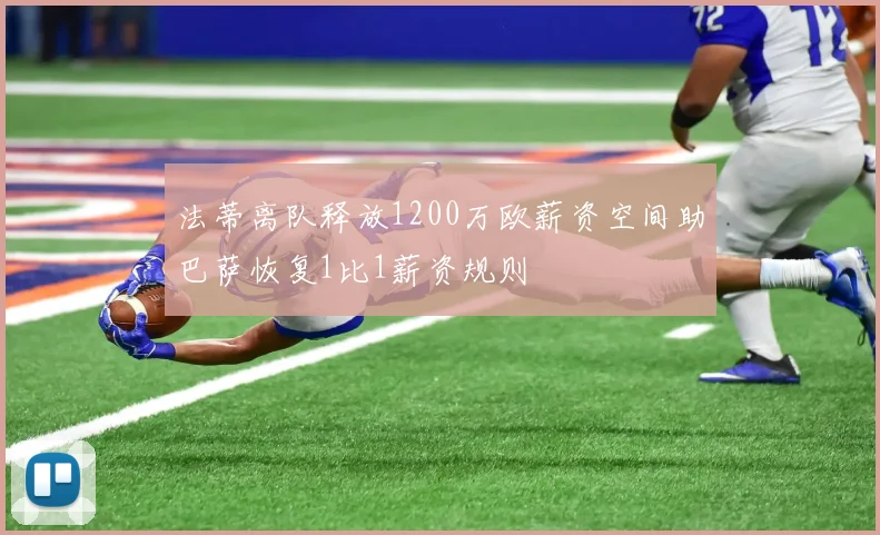 法蒂离队释放1200万欧薪资空间助巴萨恢复1比1薪资规则