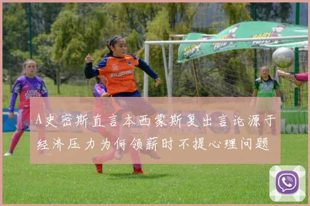 A史密斯直言本西蒙斯复出言论源于经济压力为何领薪时不提心理问题