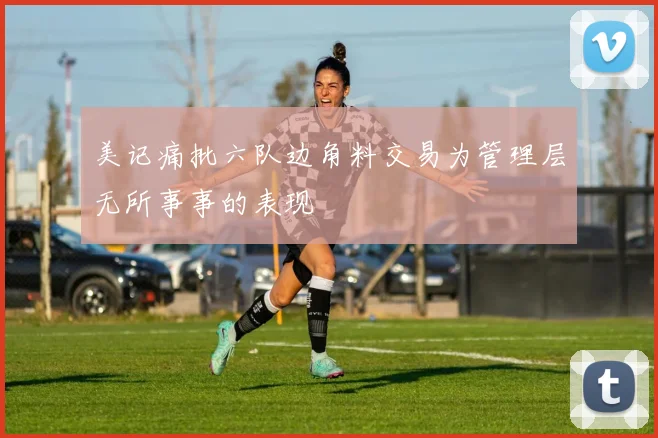 美记痛批六队边角料交易为管理层无所事事的表现