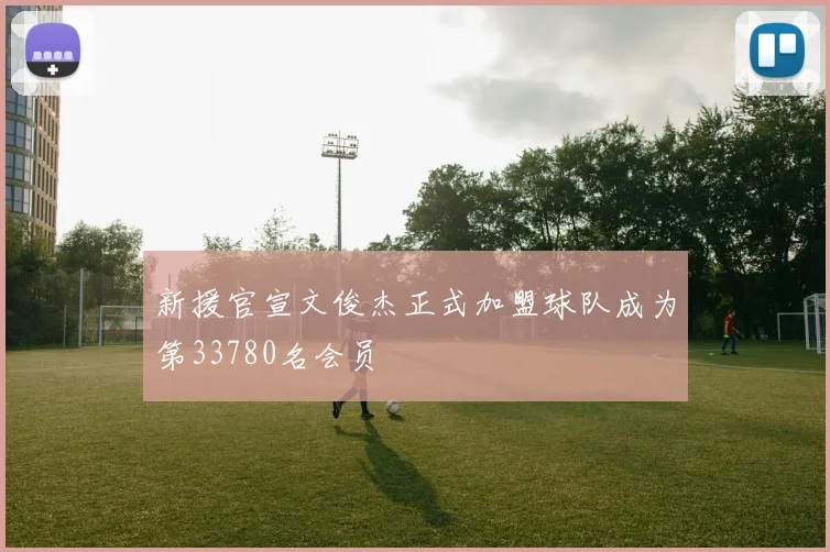 新援官宣文俊杰正式加盟球队成为第33780名会员