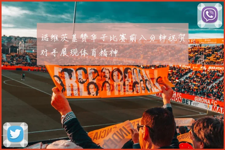 诺维茨基赞华子比赛前八分钟祝贺对手展现体育精神