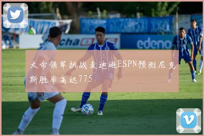 大帝领军挑战麦迪逊ESPN预测尼克斯胜率高达775